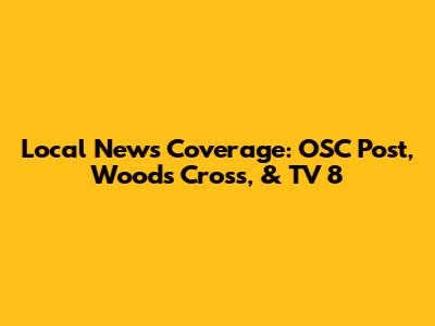 Local News Coverage: OSC Post, Woods Cross, & TV 8