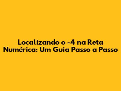 Localizando o -4 na Reta Numérica: Um Guia Passo a Passo