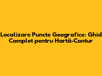 Localizare Puncte Geografice: Ghid Complet pentru Hartă-Contur