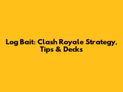 Log Bait: Clash Royale Strategy, Tips & Decks