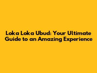 Loka Loka Ubud: Your Ultimate Guide to an Amazing Experience
