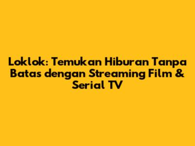 Loklok: Temukan Hiburan Tanpa Batas dengan Streaming Film & Serial TV