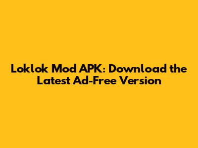 Loklok Mod APK: Download the Latest Ad-Free Version