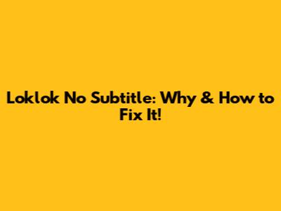 Loklok No Subtitle: Why & How to Fix It!