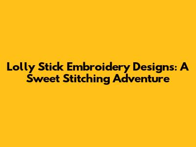 Lolly Stick Embroidery Designs: A Sweet Stitching Adventure