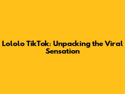 Lololo TikTok: Unpacking the Viral Sensation