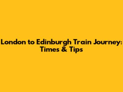 London to Edinburgh Train Journey: Times & Tips