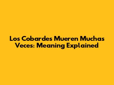 Los Cobardes Mueren Muchas Veces: Meaning Explained