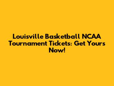 Louisville Basketball NCAA Tournament Tickets: Get Yours Now!