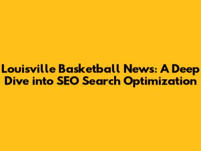 Louisville Basketball News: A Deep Dive into SEO Search Optimization