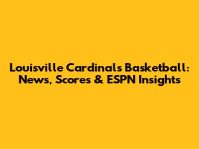 Louisville Cardinals Basketball: News, Scores & ESPN Insights