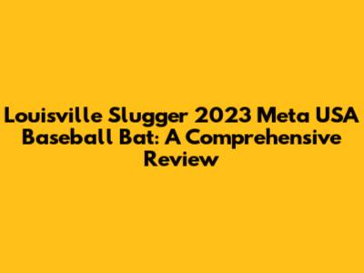 Louisville Slugger 2023 Meta USA Baseball Bat: A Comprehensive Review
