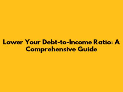 Lower Your Debt-to-Income Ratio: A Comprehensive Guide