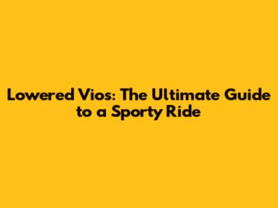 Lowered Vios: The Ultimate Guide to a Sporty Ride