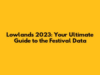 Lowlands 2023: Your Ultimate Guide to the Festival Data