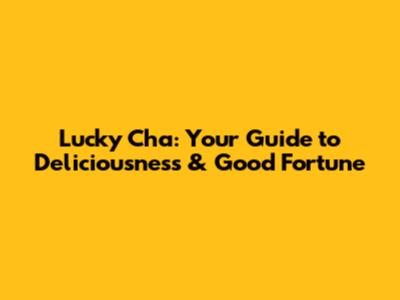 Lucky Cha: Your Guide to Deliciousness & Good Fortune