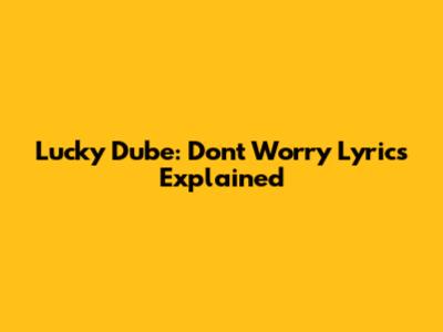 Lucky Dube: Don't Worry Lyrics Explained