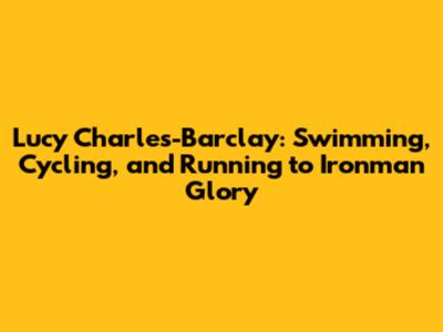 Lucy Charles-Barclay: Swimming, Cycling, and Running to Ironman Glory