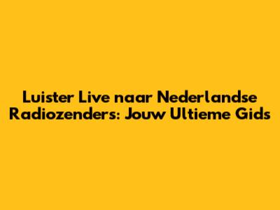 Luister Live naar Nederlandse Radiozenders: Jouw Ultieme Gids