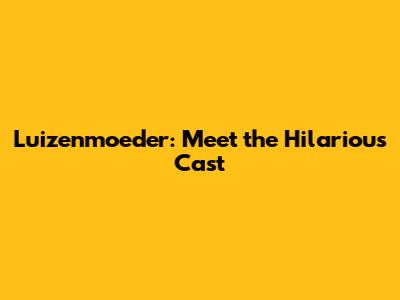 Luizenmoeder: Meet the Hilarious Cast