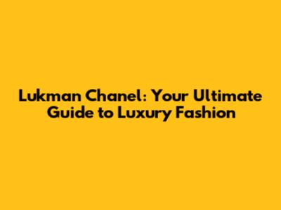 Lukman Chanel: Your Ultimate Guide to Luxury Fashion
