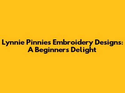 Lynnie Pinnies Embroidery Designs: A Beginner's Delight