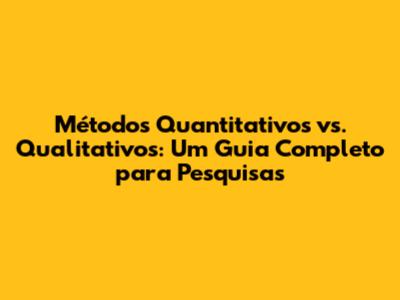 Métodos Quantitativos vs. Qualitativos: Um Guia Completo para Pesquisas