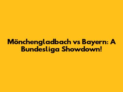 Mönchengladbach vs Bayern: A Bundesliga Showdown!