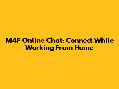 M4F Online Chat: Connect While Working From Home