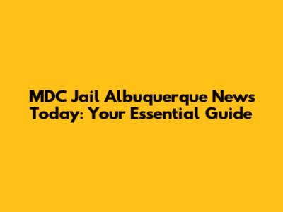 MDC Jail Albuquerque News Today: Your Essential Guide