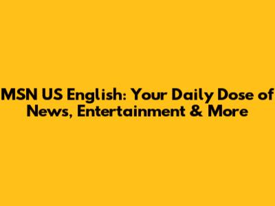 MSN US English: Your Daily Dose of News, Entertainment & More