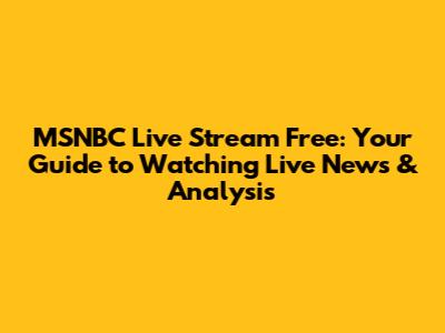 MSNBC Live Stream Free: Your Guide to Watching Live News & Analysis