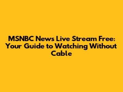 MSNBC News Live Stream Free: Your Guide to Watching Without Cable