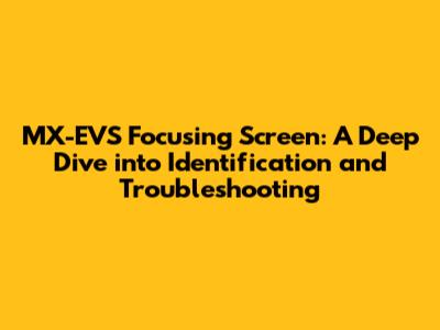 MX-EVS Focusing Screen: A Deep Dive into Identification and Troubleshooting