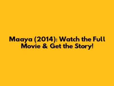 Maaya (2014): Watch the Full Movie & Get the Story!