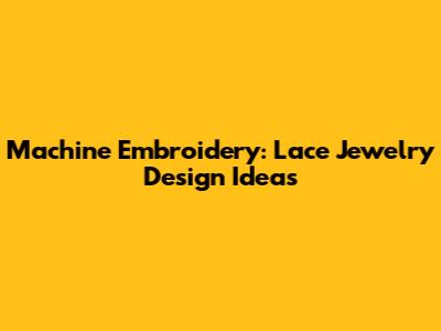 Machine Embroidery: Lace Jewelry Design Ideas