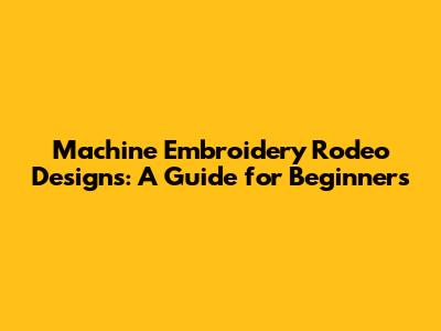 Machine Embroidery Rodeo Designs: A Guide for Beginners