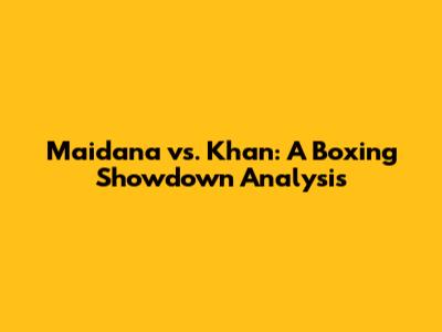 Maidana vs. Khan: A Boxing Showdown Analysis