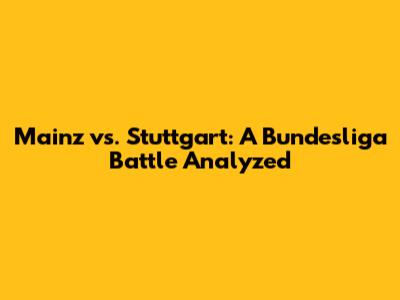 Mainz vs. Stuttgart: A Bundesliga Battle Analyzed