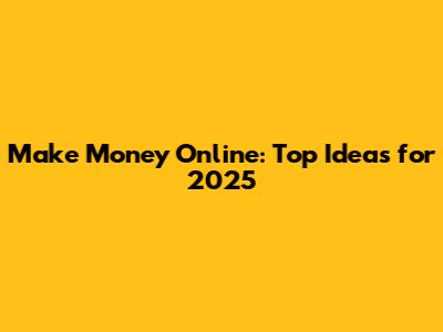 Make Money Online: Top Ideas for 2025