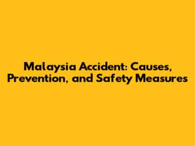 Malaysia Accident: Causes, Prevention, and Safety Measures