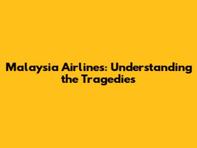 Malaysia Airlines: Understanding the Tragedies