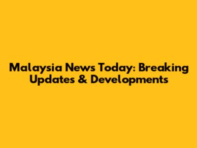 Malaysia News Today: Breaking Updates & Developments