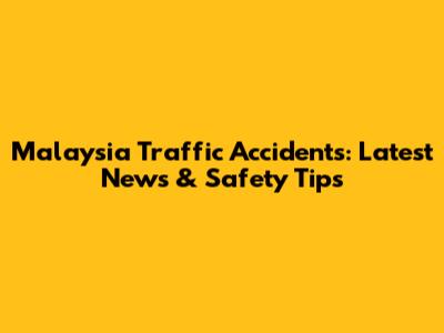 Malaysia Traffic Accidents: Latest News & Safety Tips