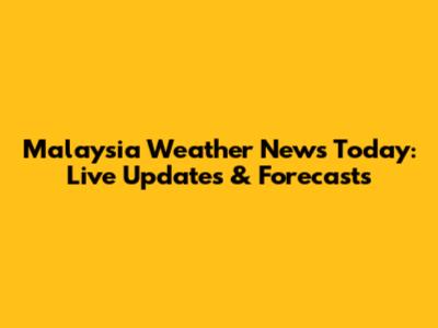 Malaysia Weather News Today: Live Updates & Forecasts