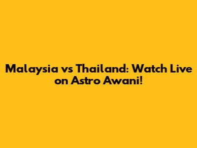 Malaysia vs Thailand: Watch Live on Astro Awani!