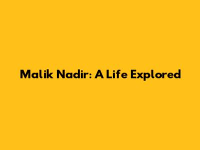 Malik Nadir: A Life Explored