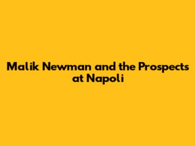 Malik Newman and the Prospects at Napoli
