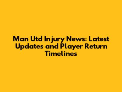 Man Utd Injury News: Latest Updates and Player Return Timelines