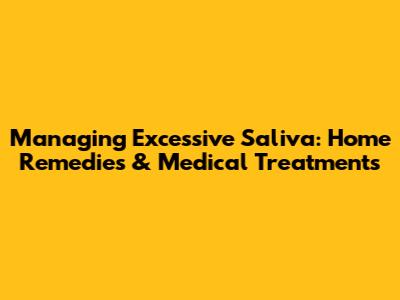 Managing Excessive Saliva: Home Remedies & Medical Treatments